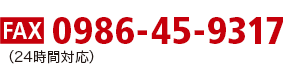 FAX 0986-45-9317 （24時間対応）