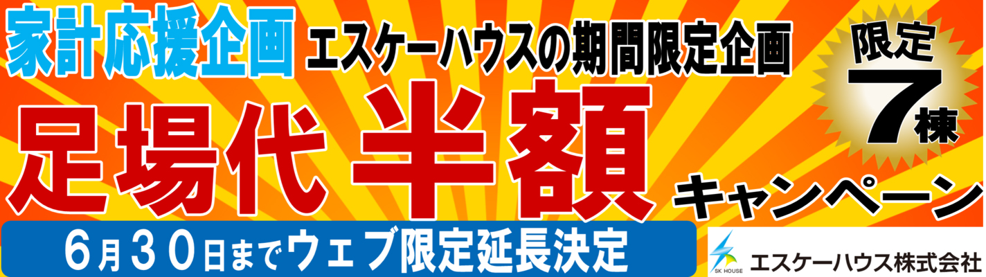 家計応援企画 エスケーハウスの期間限定企画 足場代半額キャンペーン 限定7棟 5月31日までのウェブ限定企画